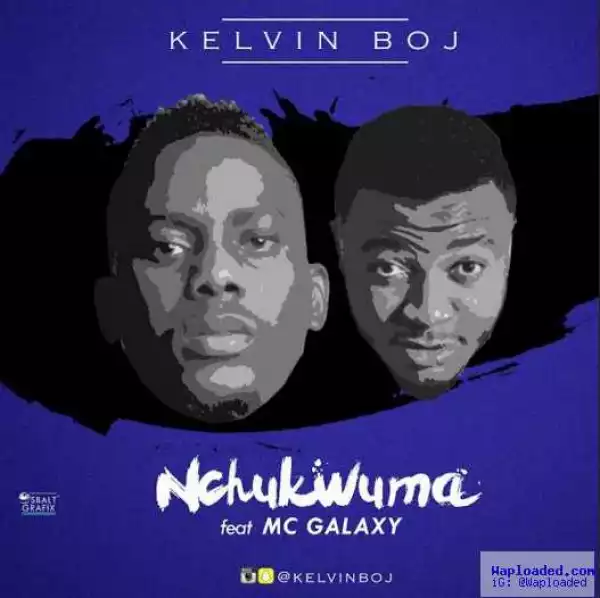 Kelvin Boj - Nchukwuma ft. MC Galaxy